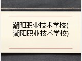 潮阳职业技术学校(潮阳职业技术学校)