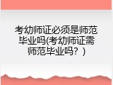 考幼师证必须是师范毕业吗(考幼师证需师范毕业吗？)
