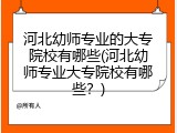 河北幼师专业的大专院校有哪些(河北幼师专业大专院校有哪些？)
