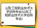 山东工程职业技术大学幼师专业(山东工程职业技术大学幼师专业)