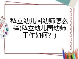 私立幼儿园幼师怎么样(私立幼儿园幼师工作如何？)