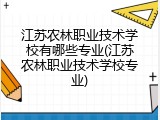 江苏农林职业技术学校有哪些专业(江苏农林职业技术学校专业)