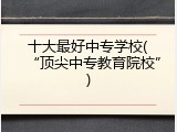 十大最好中专学校(&ldquo;顶尖中专教育院校&rdquo;)