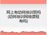 网上有幼师培训班吗(幼师培训网络课程有吗)