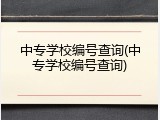 中专学校编号查询(中专学校编号查询)
