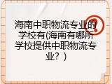 海南中职物流专业的学校有(海南有哪所学校提供中职物流专业？)