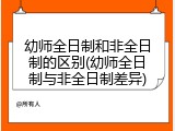幼师全日制和非全日制的区别(幼师全日制与非全日制差异)