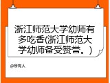 浙江师范大学幼师有多吃香(浙江师范大学幼师备受赞誉。)