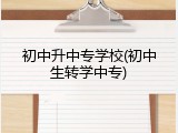 初中升中专学校(初中生转学中专)