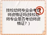 技校幼师专业会考幼师资格证吗(技校幼师专业是否考幼师资格证？)