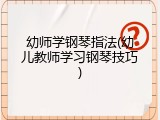 幼师学钢琴指法(幼儿教师学习钢琴技巧)