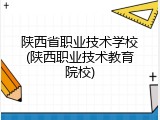 陕西省职业技术学校(陕西职业技术教育院校)