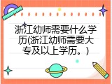 浙江幼师需要什么学历(浙江幼师需要大专及以上学历。)
