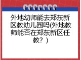 外地幼师能去郑东新区教幼儿园吗(外地教师能否在郑东新区任教？)