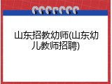 山东招教幼师(山东幼儿教师招聘)