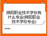 绵阳职业技术学校有什么专业(绵阳职业技术学校专业)