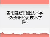 贵阳经贸职业技术学校(贵阳经贸技术学院)