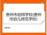贵州市幼师学校(贵州市幼儿师范学校)