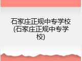 石家庄正规中专学校(石家庄正规中专学校)
