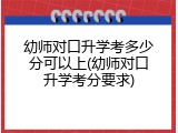 幼师对口升学考多少分可以上(幼师对口升学考分要求)