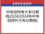 中专幼师考大专分数线2024(2024年中专幼师升大专分数线)