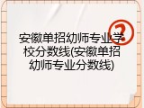 安徽单招幼师专业学校分数线(安徽单招幼师专业分数线)