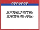 北京爱福幼师学校(北京爱福幼师学院)