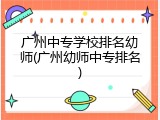 广州中专学校排名幼师(广州幼师中专排名)