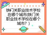 铁门关职业技术学校在哪个城市(铁门关职业技术学校在哪个城市？)