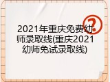 2021年重庆免费幼师录取线(重庆2021幼师免试录取线)