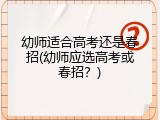 幼师适合高考还是春招(幼师应选高考或春招？)