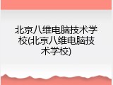 北京八维电脑技术学校(北京八维电脑技术学校)