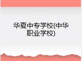 华夏中专学校(中华职业学校)