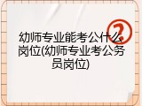 幼师专业能考公什么岗位(幼师专业考公务员岗位)