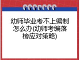幼师毕业考不上编制怎么办(幼师考编落榜应对策略)