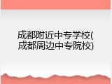 成都附近中专学校(成都周边中专院校)