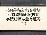 技师学院幼师专业毕业有幼师证吗(技师学院幼师专业有证吗？)