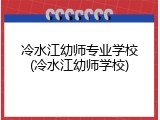 冷水江幼师专业学校(冷水江幼师学校)