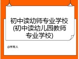 初中读幼师专业学校(初中读幼儿园教师专业学校)