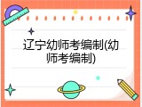 辽宁幼师考编制(幼师考编制)
