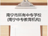 南宁市所有中专学校(南宁中专教育机构)