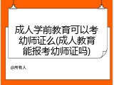 成人学前教育可以考幼师证么(成人教育能报考幼师证吗)