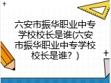 六安市振华职业中专学校校长是谁(六安市振华职业中专学校校长是谁？)