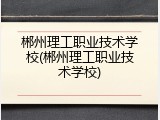 郴州理工职业技术学校(郴州理工职业技术学校)