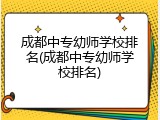 成都中专幼师学校排名(成都中专幼师学校排名)