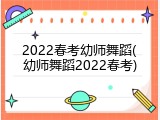 2022春考幼师舞蹈(幼师舞蹈2022春考)