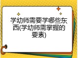 学幼师需要学哪些东西(学幼师需掌握的要素)