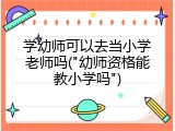 学幼师可以去当小学老师吗("幼师资格能教小学吗")