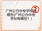 广州公办中专学校有哪些(广州公办中专学校有哪些？)