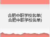 合肥中职学校名单(合肥中职学校名单)